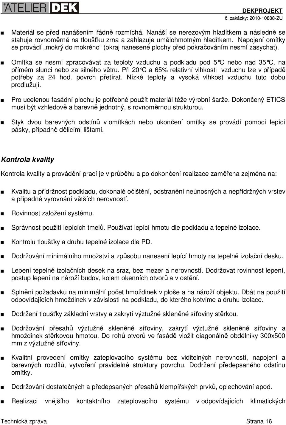 Omítka se nesmí zpracovávat za teploty vzduchu a podkladu pod 5 C nebo nad 35 C, na přímém slunci nebo za silného větru. Při 20 C a 65% relativní vlhkosti vzduchu lze v p řípadě potřeby za 24 hod.