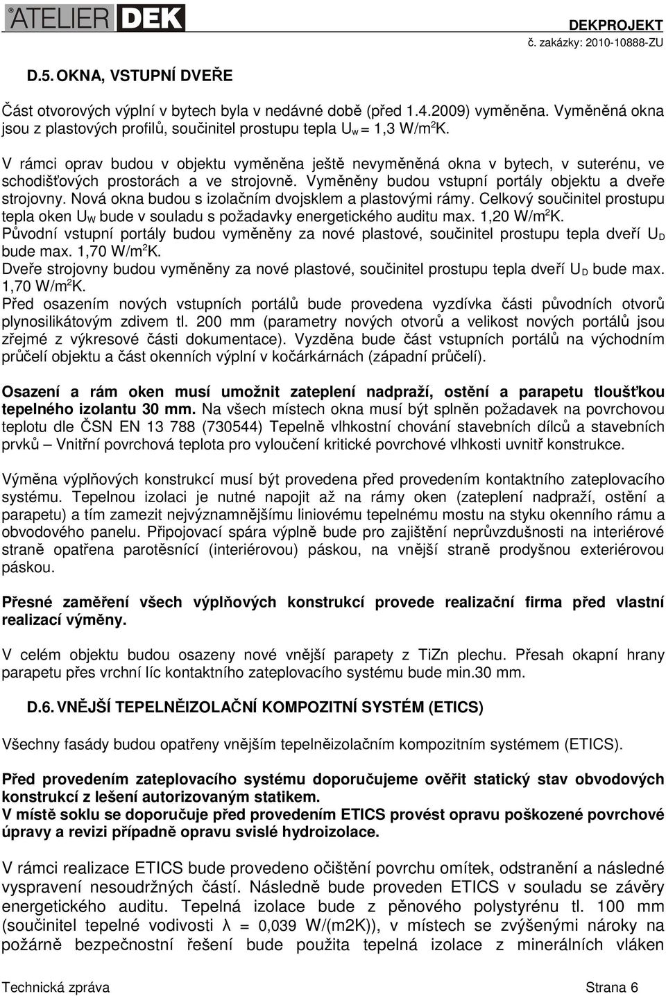 Nová okna budou s izolačním dvojsklem a plastovými rámy. Celkový součinitel prostupu tepla oken U W bude v souladu s požadavky energetického auditu max. 1,20 W/m 2 K.