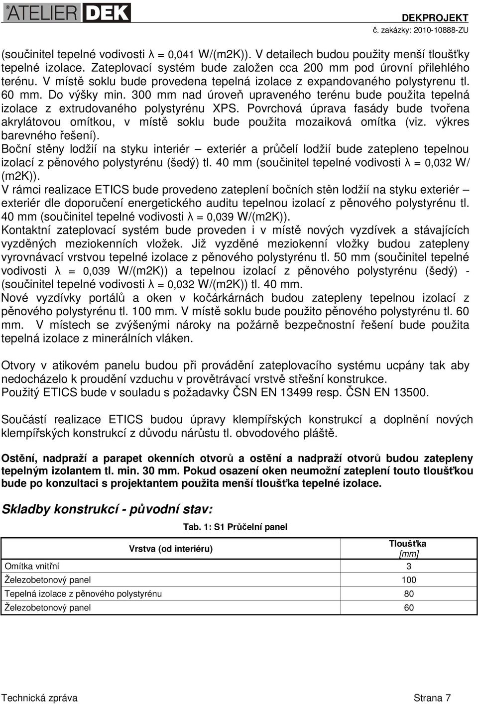 Povrchová úprava fasády bude tvořena akrylátovou omítkou, v místě soklu bude použita mozaiková omítka (viz. výkres barevného řešení).