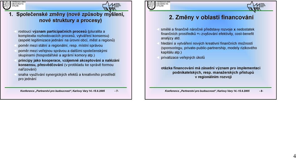 ) principy jako kooperace, vzájemné akceptování a nalézání konsensu, přesvědčování (v protikladu ke správě formou nařízování) snaha využívání synergických efektů a kreativního prostředí pro jednání 2.