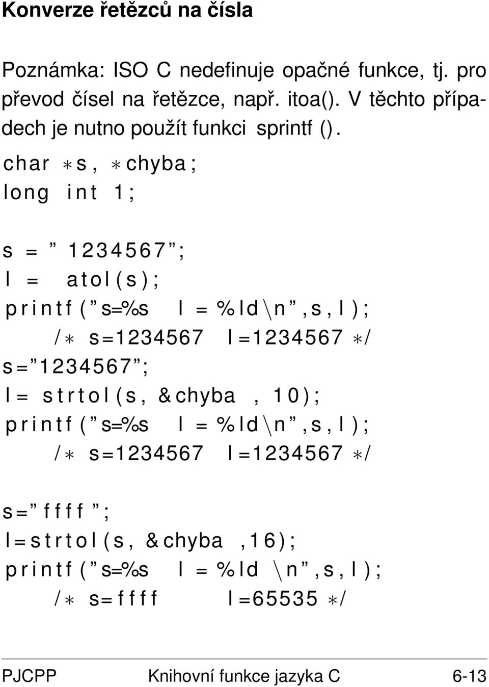 char s, chyba ; long i n t 1 ; s = 1 2 3 4 5 6 7 ; l = a t o l ( s ) ; p r i n t f ( s=%s l = % l d \n, s, l ) ; / s =1234567 l =1234567 / s =