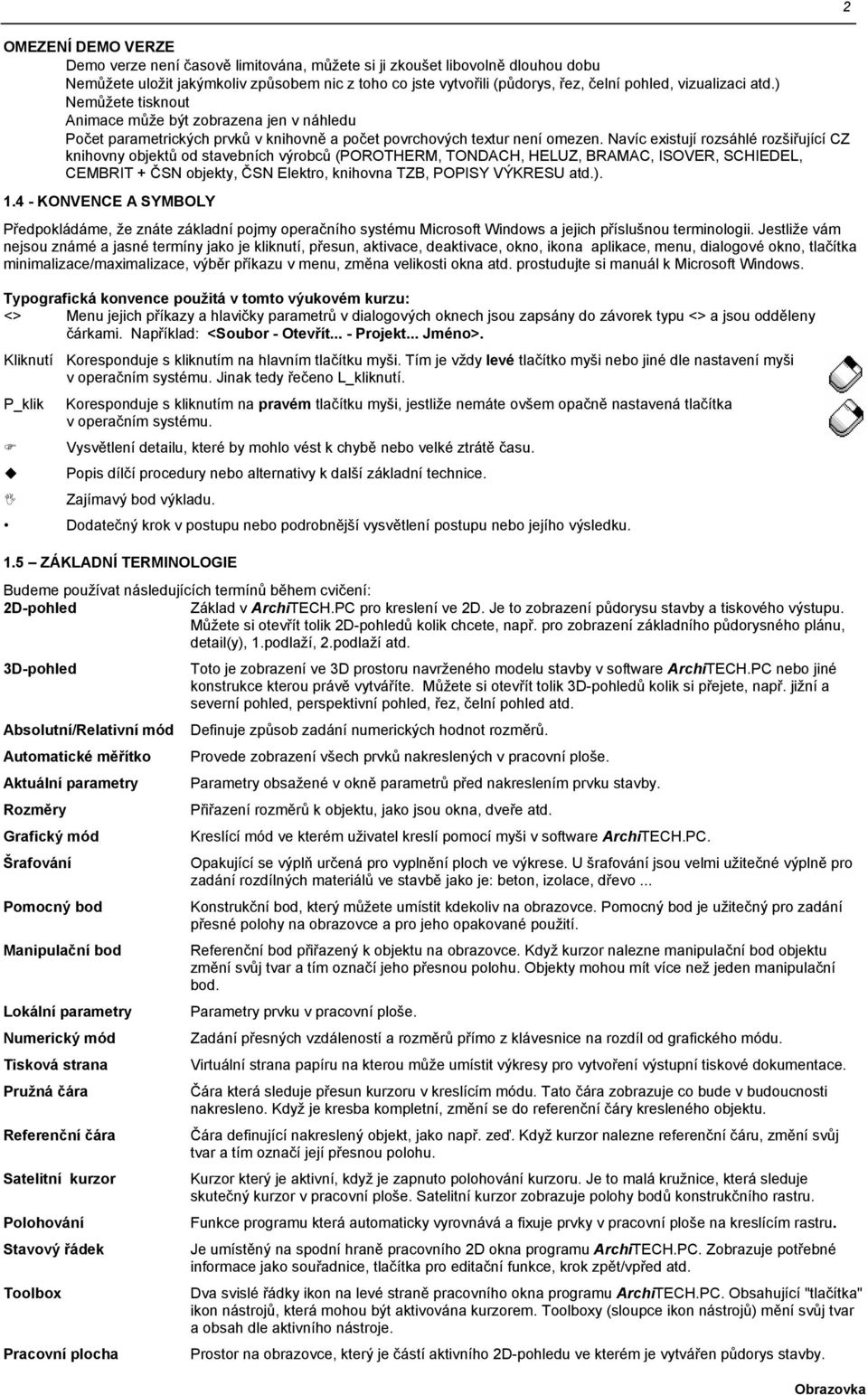 Navíc existují rozsáhlé rozšiřující CZ knihovny objektů od stavebních výrobců (POROTHERM, TONDACH, HELUZ, BRAMAC, ISOVER, SCHIEDEL, CEMBRIT + ČSN objekty, ČSN Elektro, knihovna TZB, POPISY VÝKRESU