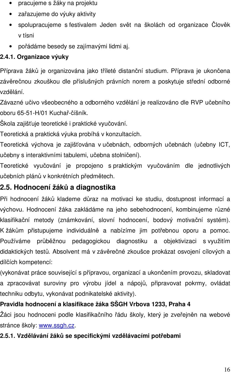 Závazné učivo všeobecného a odborného vzdělání je realizováno dle RVP učebního oboru 65-51-H/01 Kuchař-číšník. Škola zajišťuje teoretické i praktické vyučování.