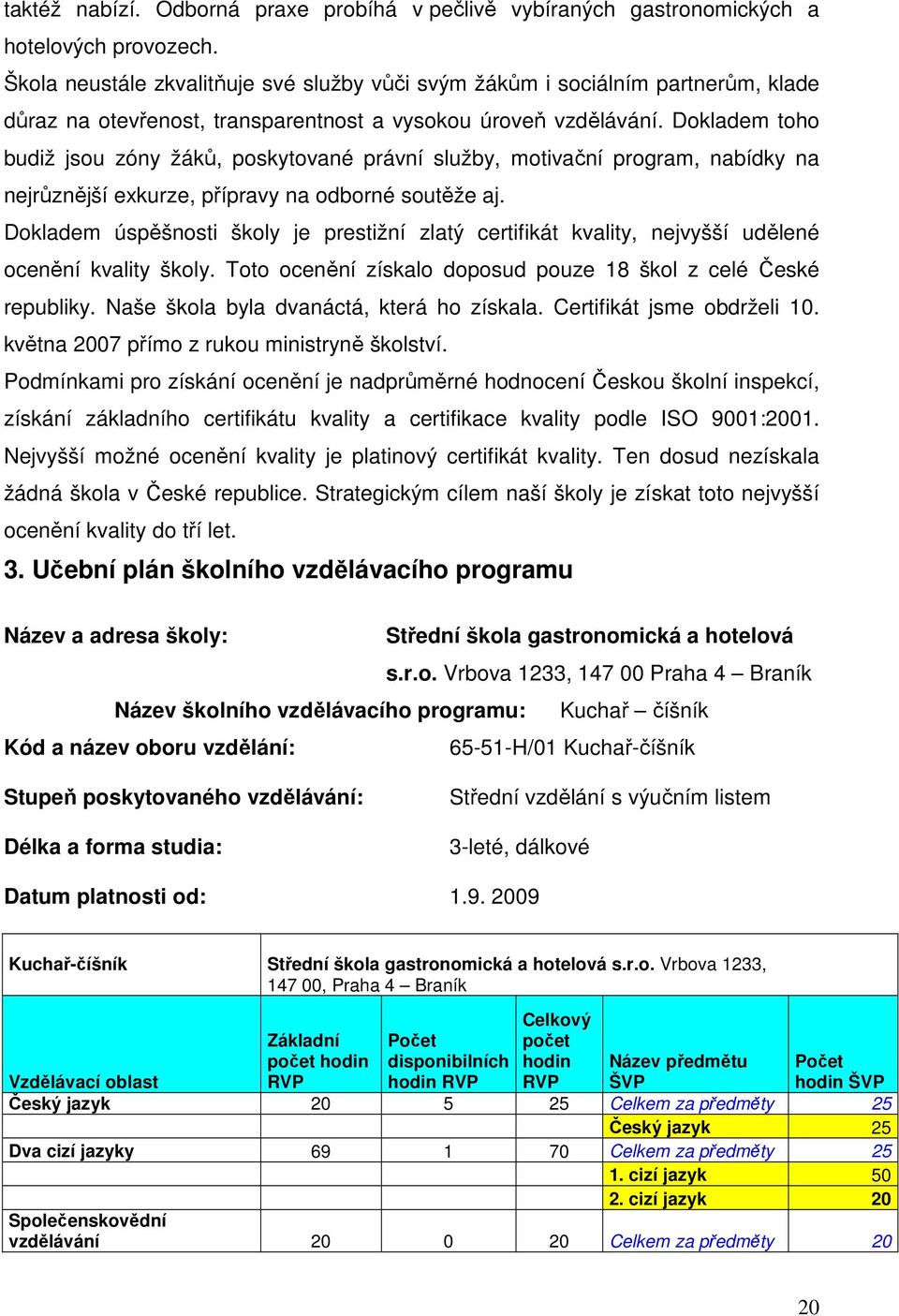 Dokladem toho budiž jsou zóny žáků, poskytované právní služby, motivační program, nabídky na nejrůznější exkurze, přípravy na odborné soutěže aj.