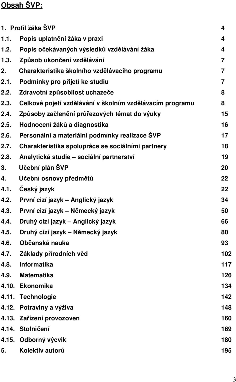 Způsoby začlenění průřezových témat do výuky 15 2.5. Hodnocení žáků a diagnostika 16 2.6. Personální a materiální podmínky realizace ŠVP 17 2.7. Charakteristika spolupráce se sociálními partnery 18 2.