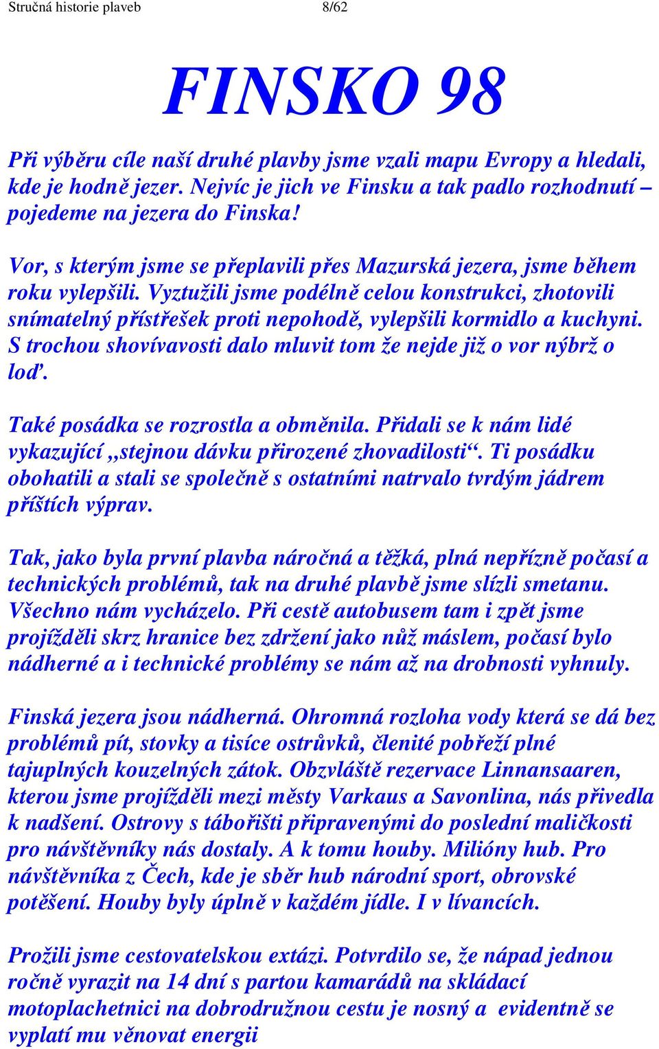 Vyztužili jsme podélně celou konstrukci, zhotovili snímatelný přístřešek proti nepohodě, vylepšili kormidlo a kuchyni. S trochou shovívavosti dalo mluvit tom že nejde již o vor nýbrž o loď.