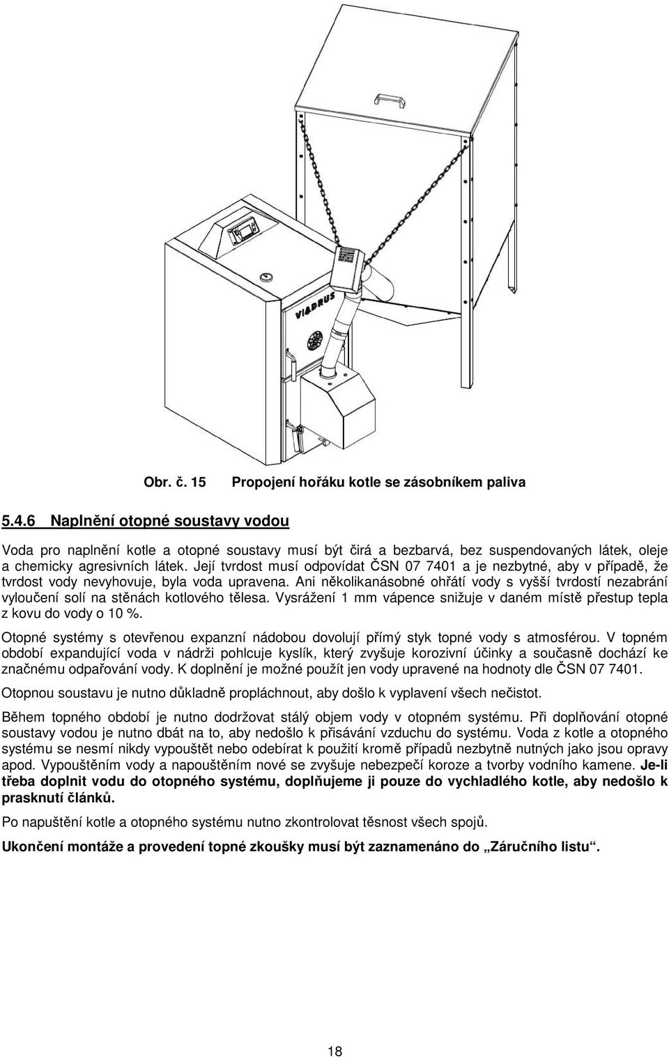 Její tvrdost musí odpovídat ČSN 07 7401 a je nezbytné, aby v případě, že tvrdost vody nevyhovuje, byla voda upravena.