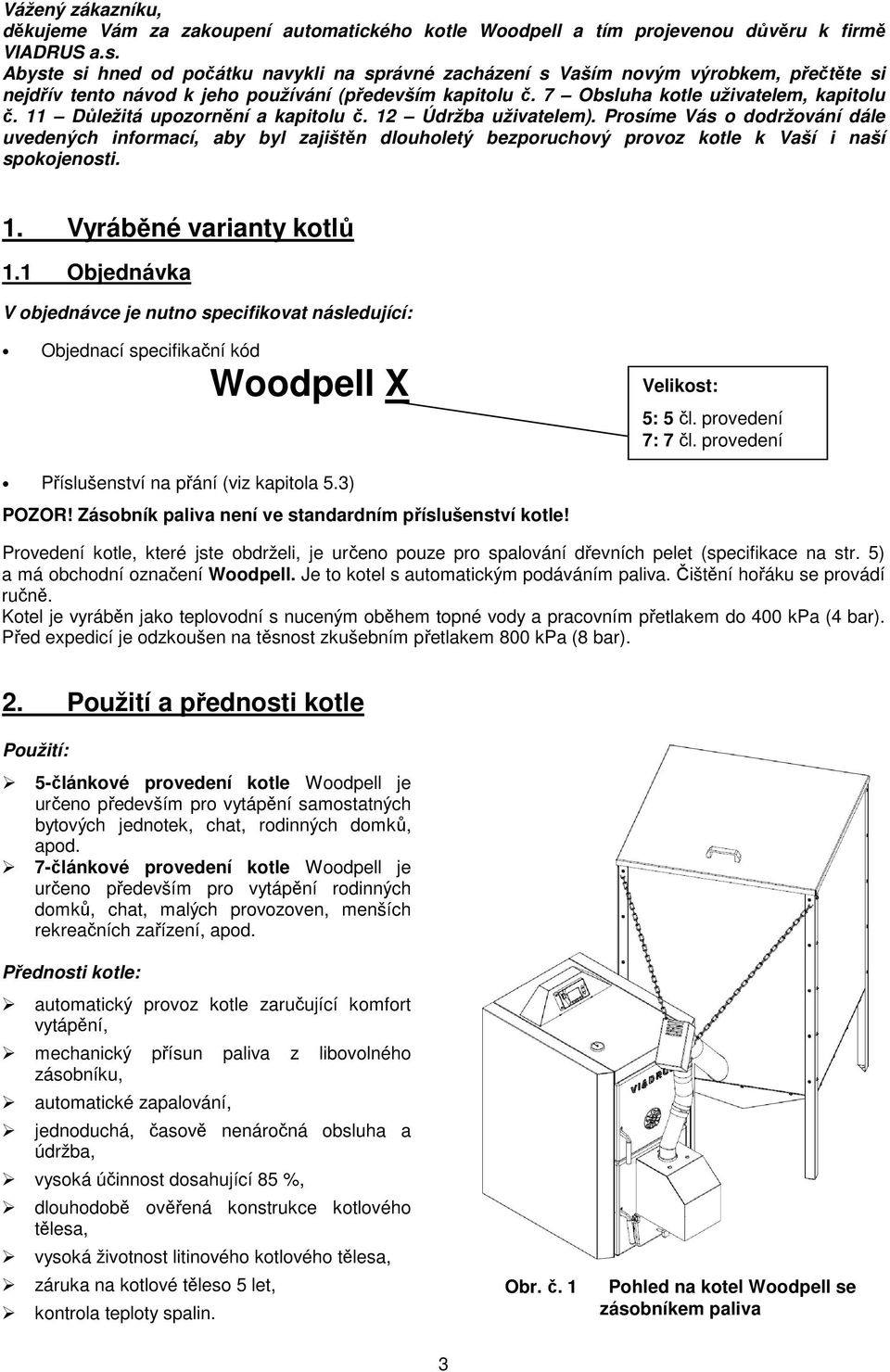 11 Důležitá upozornění a kapitolu č. 12 Údržba uživatelem). Prosíme Vás o dodržování dále uvedených informací, aby byl zajištěn dlouholetý bezporuchový provoz kotle k Vaší i naší spokojenosti. 1. Vyráběné varianty kotlů 1.