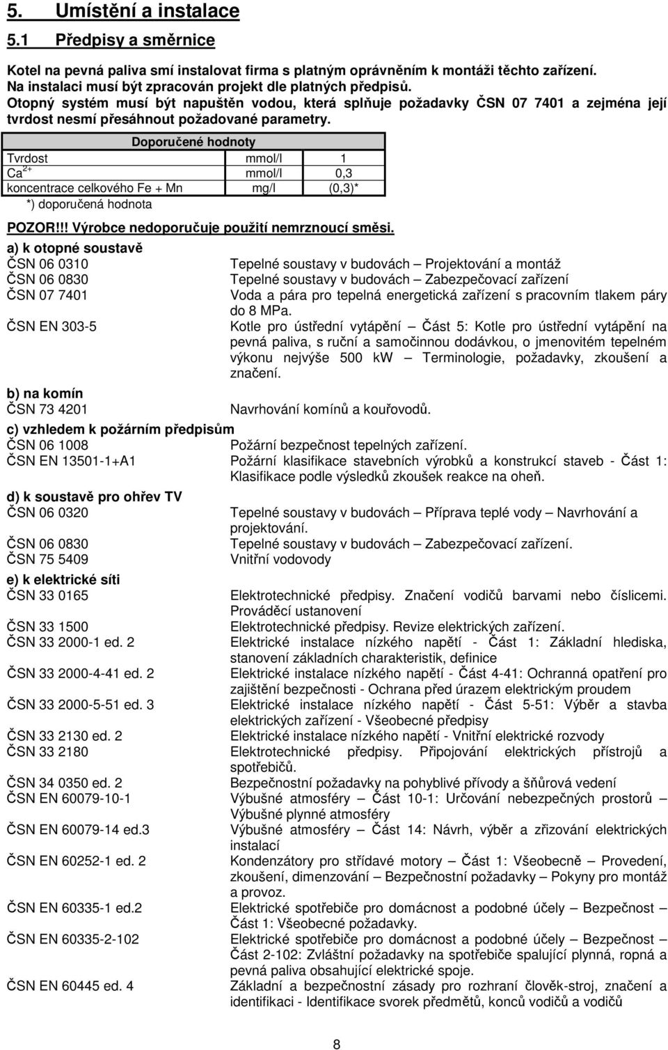 Doporučené hodnoty Tvrdost mmol/l 1 Ca 2+ mmol/l 0,3 koncentrace celkového Fe + Mn mg/l (0,3)* *) doporučená hodnota POZOR!!! Výrobce nedoporučuje použití nemrznoucí směsi.