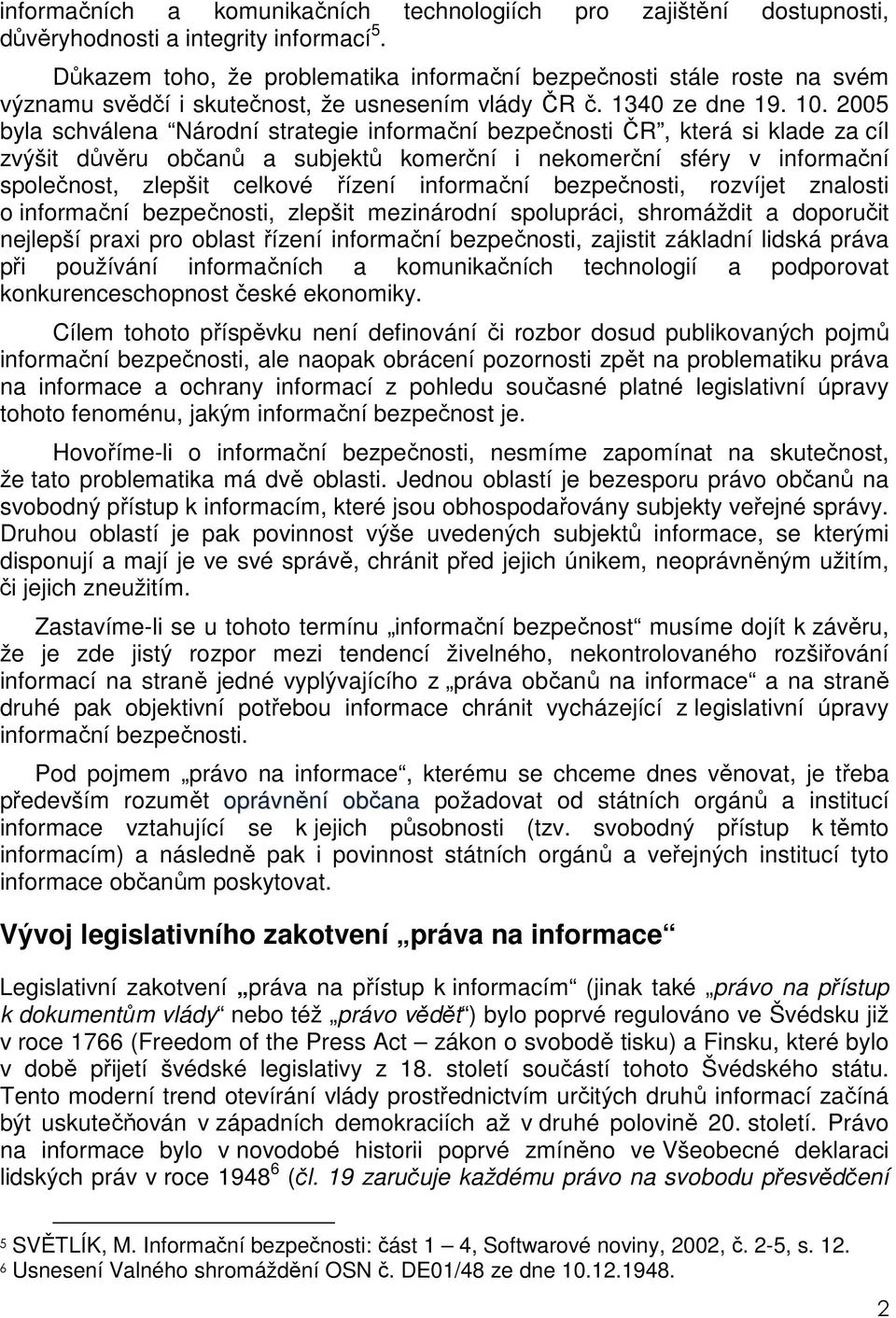 2005 byla schválena Národní strategie informační bezpečnosti ČR, která si klade za cíl zvýšit důvěru občanů a subjektů komerční i nekomerční sféry v informační společnost, zlepšit celkové řízení