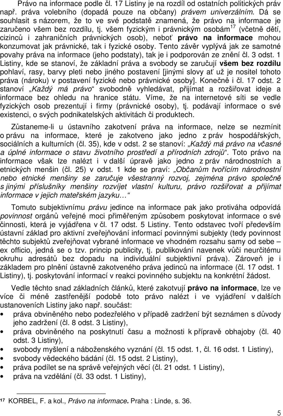 všem fyzickým i právnickým osobám 17 (včetně dětí, cizinců i zahraničních právnických osob), neboť právo na informace mohou konzumovat jak právnické, tak i fyzické osoby.
