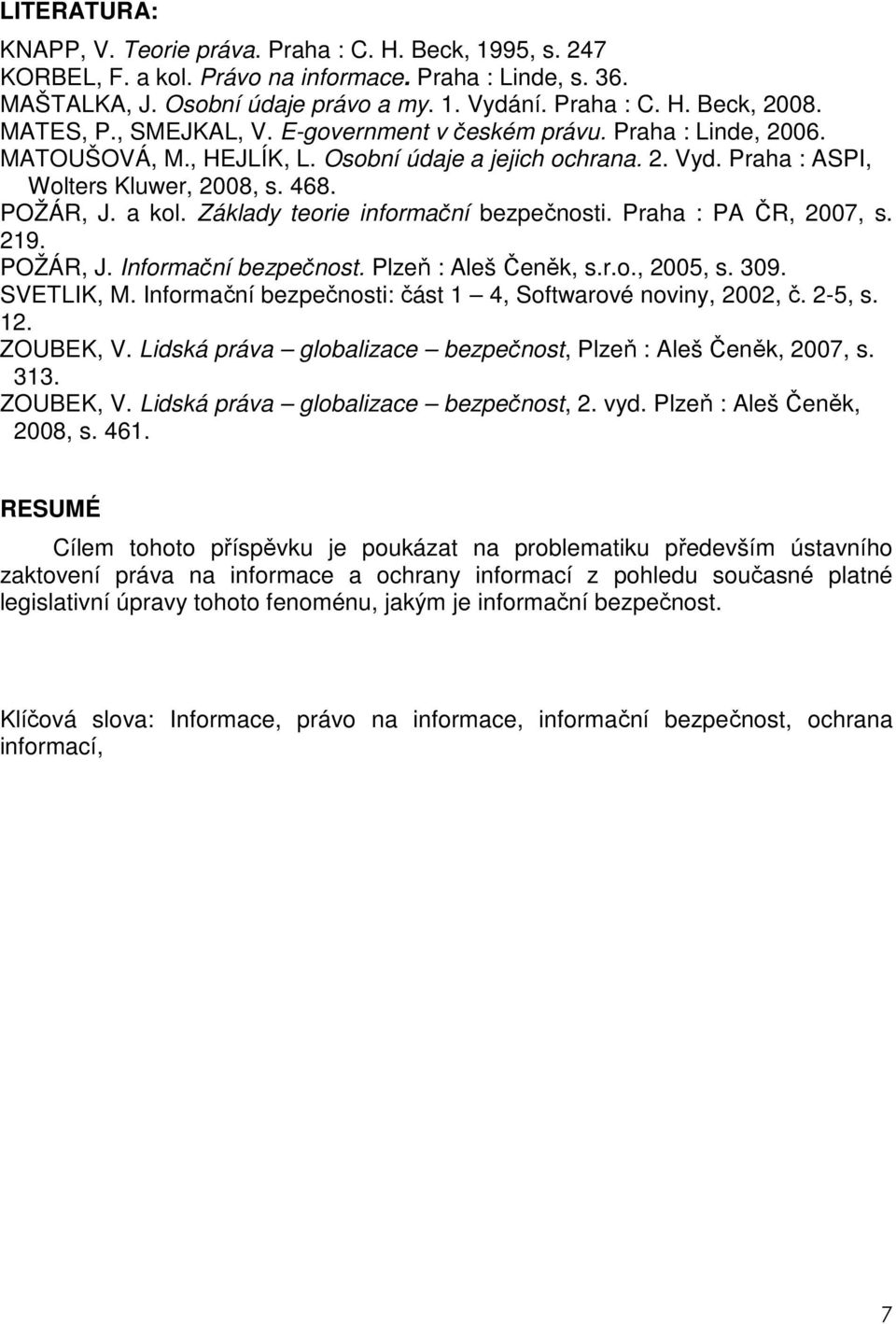 Základy teorie informační bezpečnosti. Praha : PA ČR, 2007, s. 219. POŽÁR, J. Informační bezpečnost. Plzeň : Aleš Čeněk, s.r.o., 2005, s. 309. SVETLIK, M.