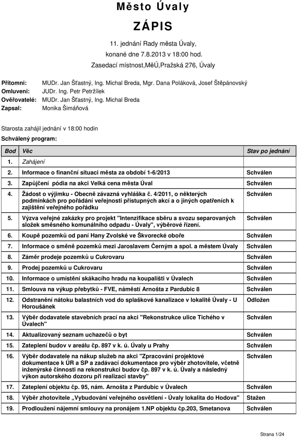 Michal Breda Zapsal: Monika Šimáňová Starosta zahájil jednání v 18:00 hodin ý program: Bod Věc Stav po jednání 1. Zahájení 2. Informace o finanční situaci města za období 1-6/2013 3.