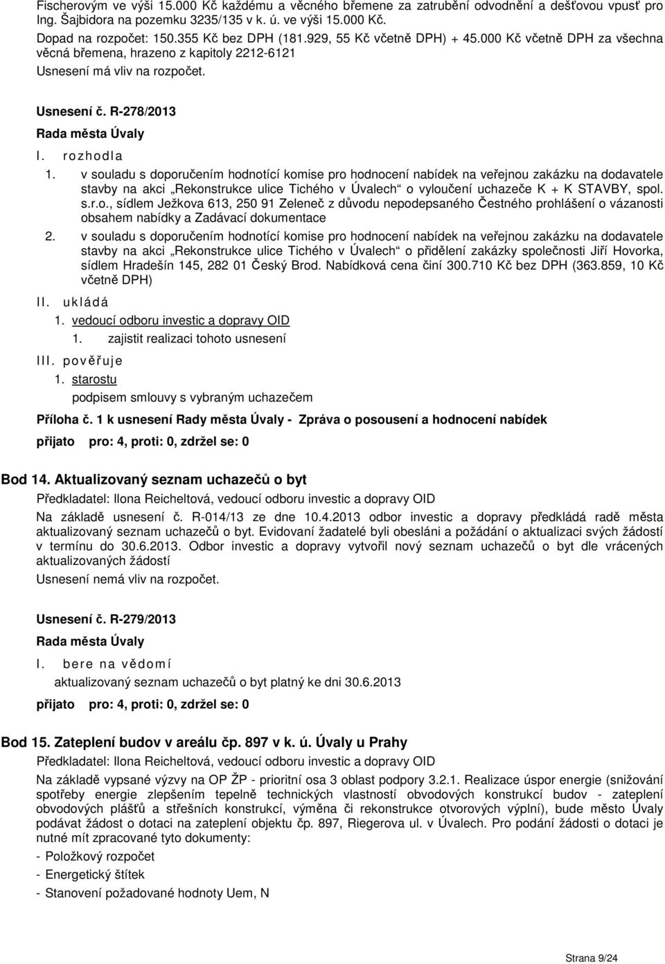 v souladu s doporučením hodnotící komise pro hodnocení nabídek na veřejnou zakázku na dodavatele stavby na akci Rekonstrukce ulice Tichého v Úvalech o vyloučení uchazeče K + K STAVBY, spol. s.r.o., sídlem Ježkova 613, 250 91 Zeleneč z důvodu nepodepsaného Čestného prohlášení o vázanosti obsahem nabídky a Zadávací dokumentace 2.