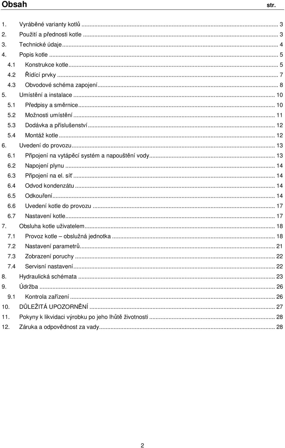 1 Připojení na vytápěcí systém a napouštění vody... 13 6.2 Napojení plynu... 14 6.3 Připojení na el. síť... 14 6.4 Odvod kondenzátu... 14 6.5 Odkouření... 14 6.6 Uvedení kotle do provozu... 17 6.