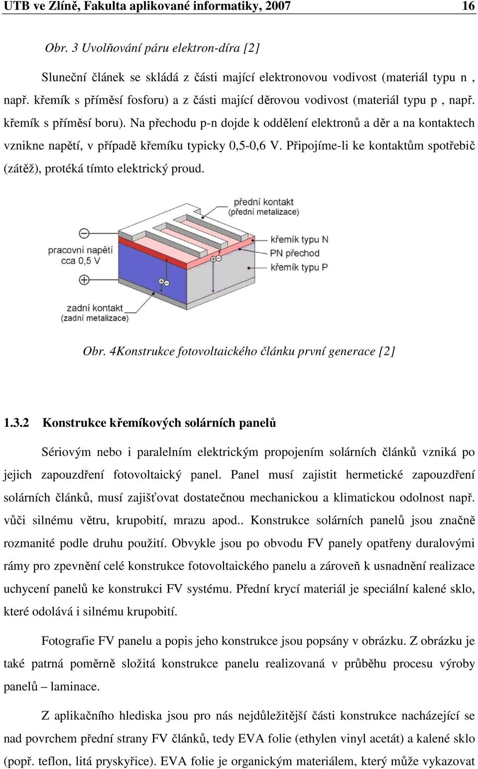 Na přechodu p-n dojde k oddělení elektronů a děr a na kontaktech vznikne napětí, v případě křemíku typicky 0,5-0,6 V. Připojíme-li ke kontaktům spotřebič (zátěž), protéká tímto elektrický proud. Obr.