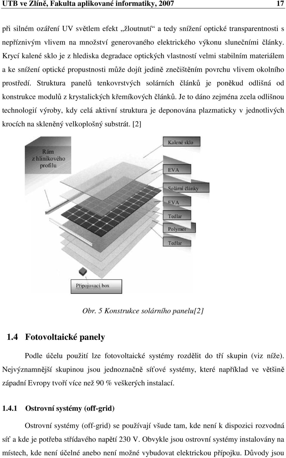 Krycí kalené sklo je z hlediska degradace optických vlastností velmi stabilním materiálem a ke snížení optické propustnosti může dojít jedině znečištěním povrchu vlivem okolního prostředí.