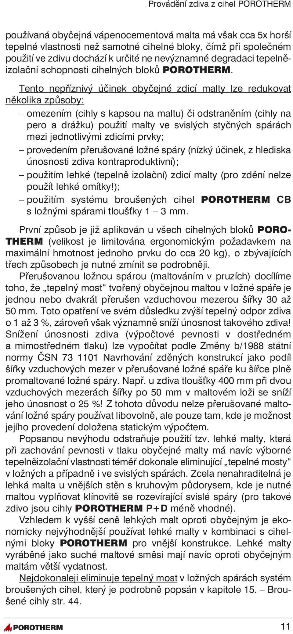 Tento nepříznivý účinek obyčejné zdicí malty lze redukovat několika způsoby: omezením (cihly s kapsou na maltu) či odstraněním (cihly na pero a drážku) použití malty ve svislých styčných spárách mezi