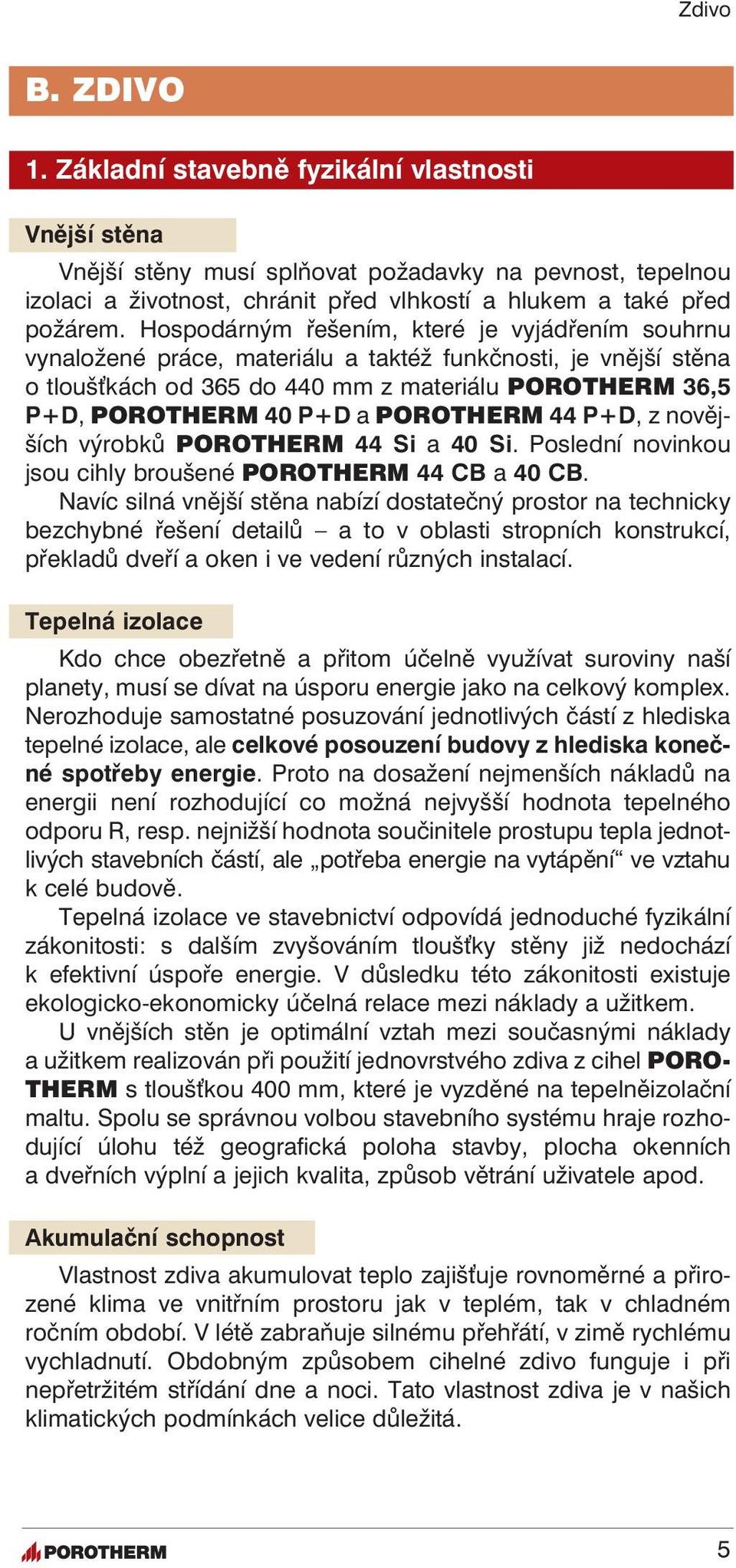 POROTHERM 44 P+D, z novějších výrobků POROTHERM 44 Si a 40 Si. Poslední novinkou jsou cihly broušené POROTHERM 44 CB a 40 CB.