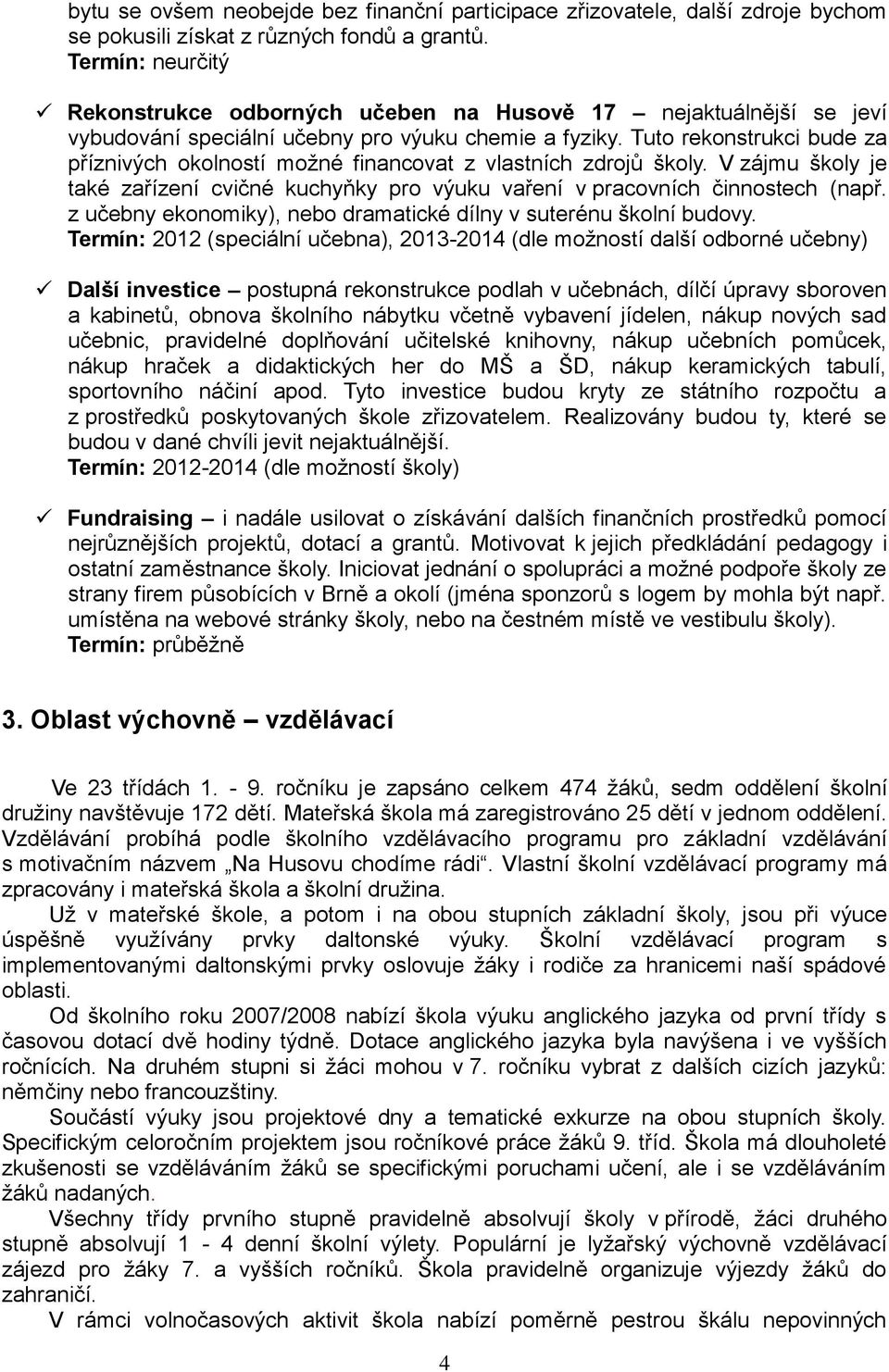 Tuto rekonstrukci bude za příznivých okolností moţné financovat z vlastních zdrojů školy. V zájmu školy je také zařízení cvičné kuchyňky pro výuku vaření v pracovních činnostech (např.