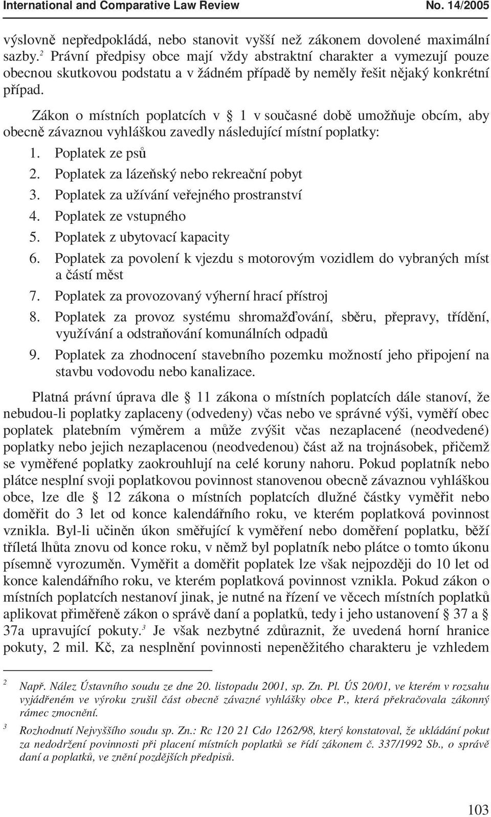 Zákon o místních poplatcích v 1 v současné době umožňuje obcím, aby obecně závaznou vyhláškou zavedly následující místní poplatky: 1. Poplatek ze psů 2. Poplatek za lázeňský nebo rekreační pobyt 3.