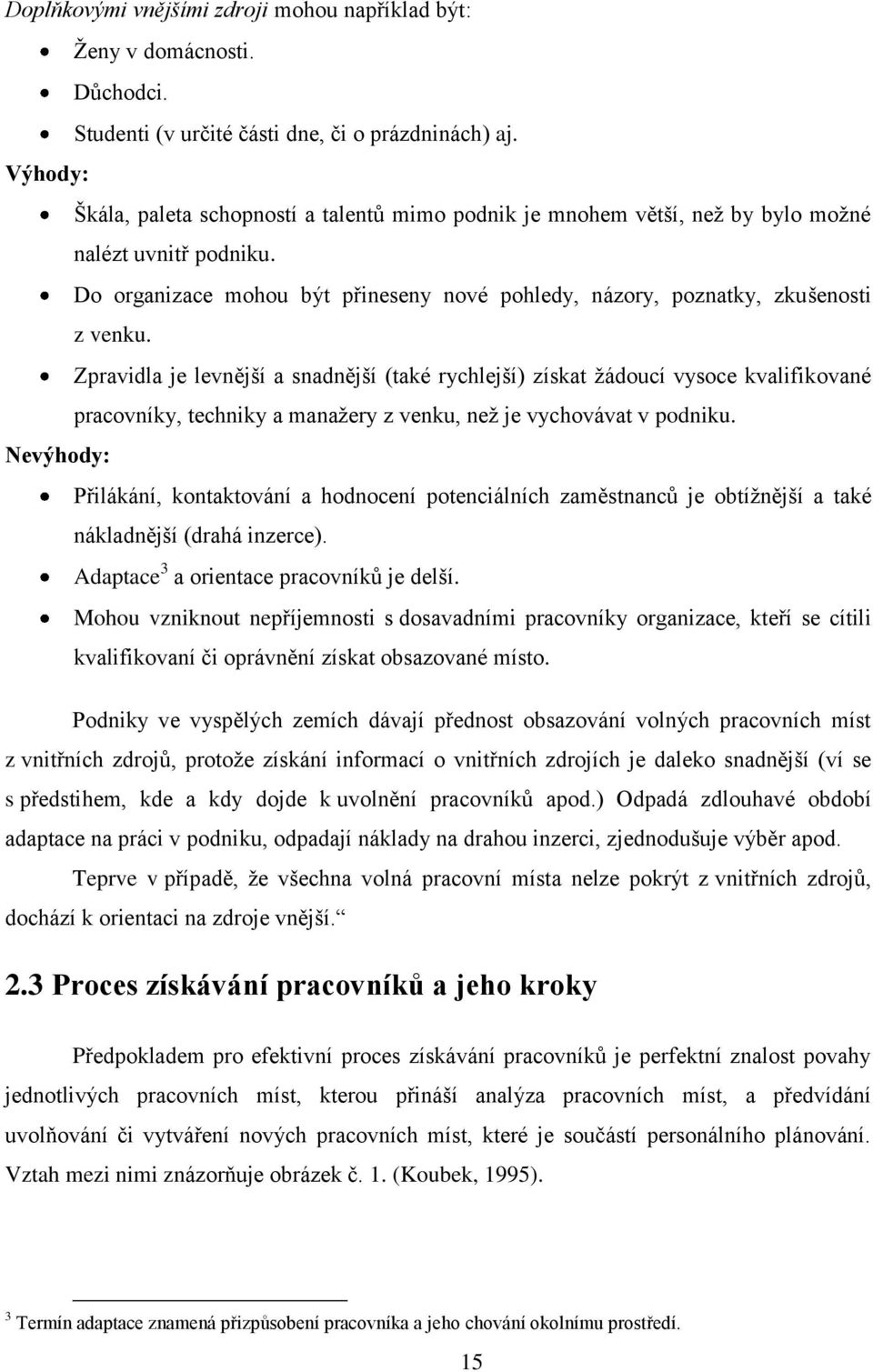 Zpravidla je levnější a snadnější (také rychlejší) získat ţádoucí vysoce kvalifikované pracovníky, techniky a manaţery z venku, neţ je vychovávat v podniku.