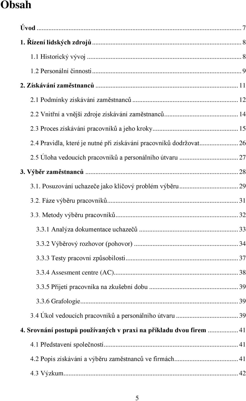 5 Úloha vedoucích pracovníků a personálního útvaru... 27 3. Výběr zaměstnanců... 28 3.1. Posuzování uchazeče jako klíčový problém výběru... 29 3.2. Fáze výběru pracovníků... 31 3.3. Metody výběru pracovníků.