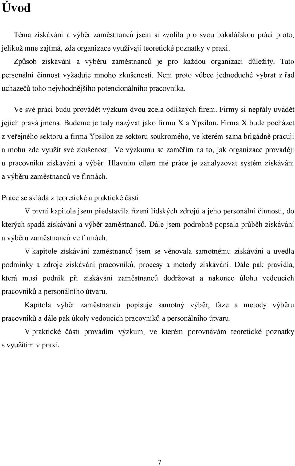 Není proto vůbec jednoduché vybrat z řad uchazečů toho nejvhodnějšího potencionálního pracovníka. Ve své práci budu provádět výzkum dvou zcela odlišných firem.