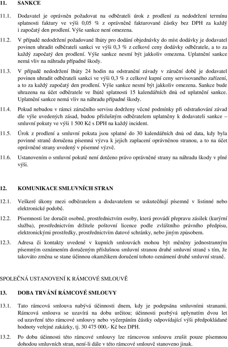 V případě nedodržení požadované lhůty pro dodání objednávky do míst dodávky je dodavatel povinen uhradit odběrateli sankci ve výši 0,3 % z celkové ceny dodávky odběratele, a to za každý započatý den