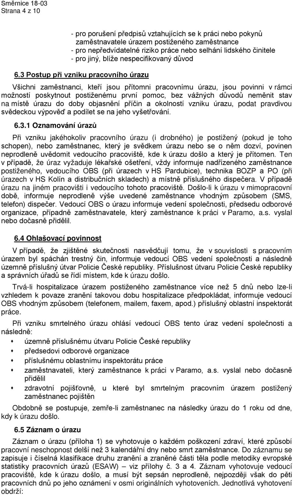 3 Postup při vzniku pracovního úrazu Všichni zaměstnanci, kteří jsou přítomni pracovnímu úrazu, jsou povinni v rámci možností poskytnout postiženému první pomoc, bez vážných důvodů neměnit stav na