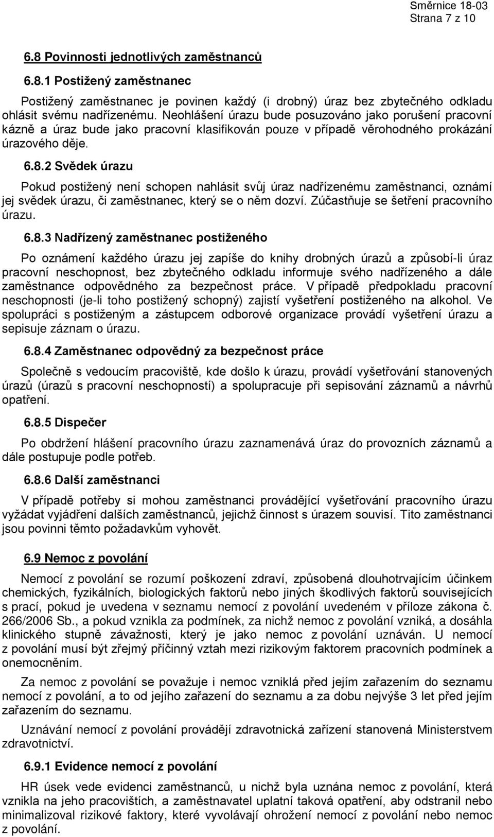 2 Svědek úrazu Pokud postižený není schopen nahlásit svůj úraz nadřízenému zaměstnanci, oznámí jej svědek úrazu, či zaměstnanec, který se o něm dozví. Zúčastňuje se šetření pracovního úrazu. 6.8.