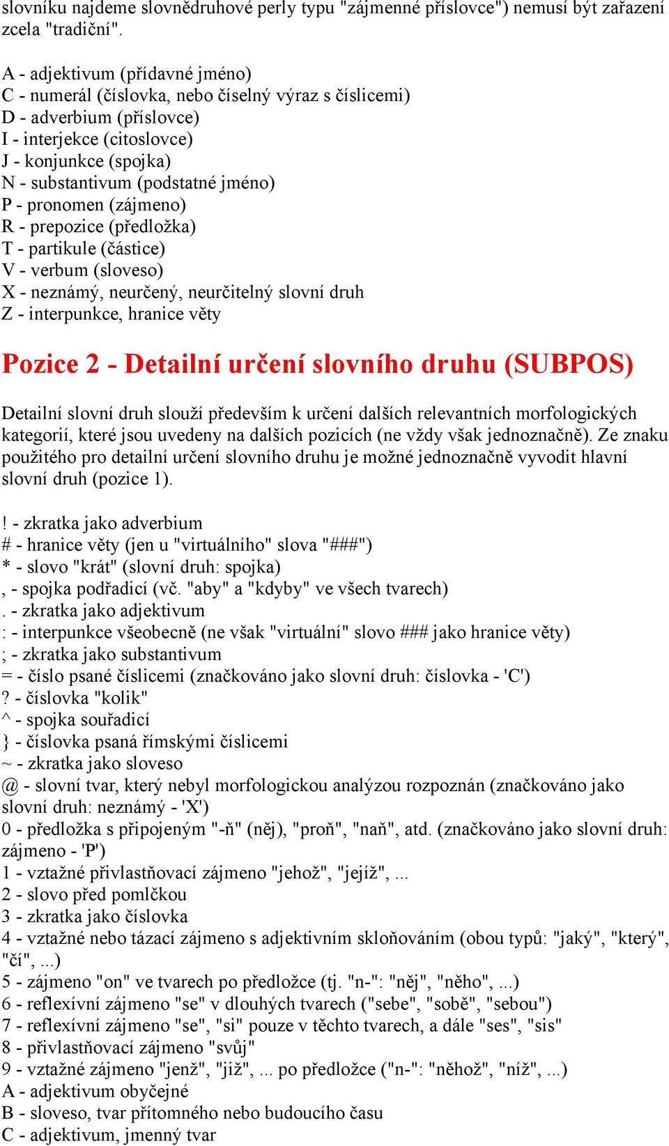 P - pronomen (zájmeno) R - prepozice (předložka) T - partikule (částice) V - verbum (sloveso) X - neznámý, neurčený, neurčitelný slovní druh Z - interpunkce, hranice věty Pozice 2 - Detailní určení