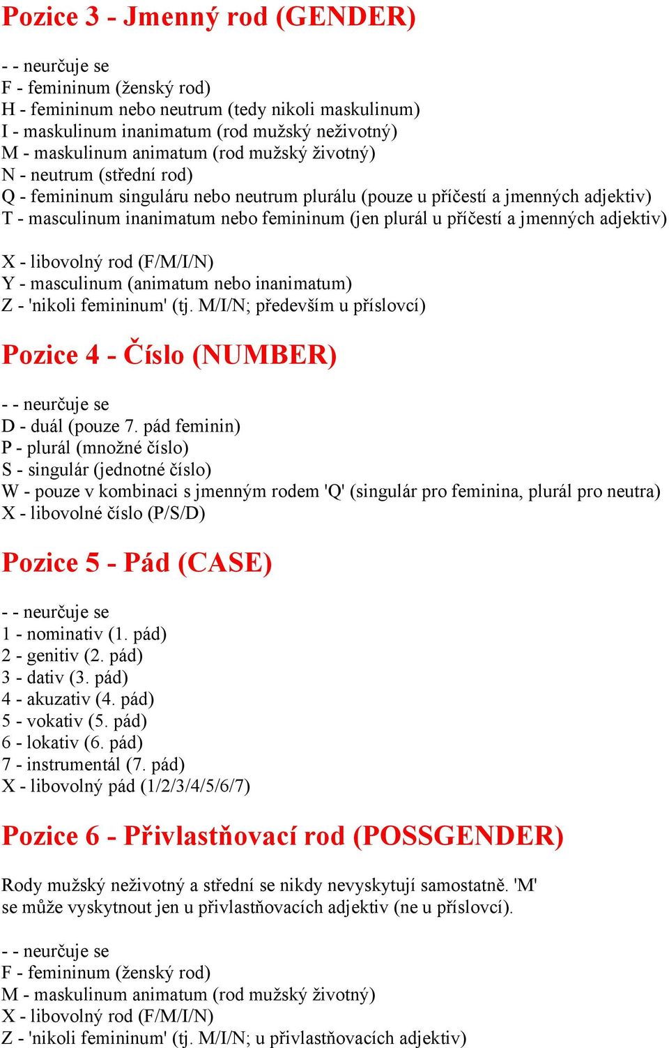 adjektiv) X - libovolný rod (F/M/I/N) Y - masculinum (animatum nebo inanimatum) Z - 'nikoli femininum' (tj. M/I/N; především u příslovcí) Pozice 4 - Číslo (NUMBER) D - duál (pouze 7.