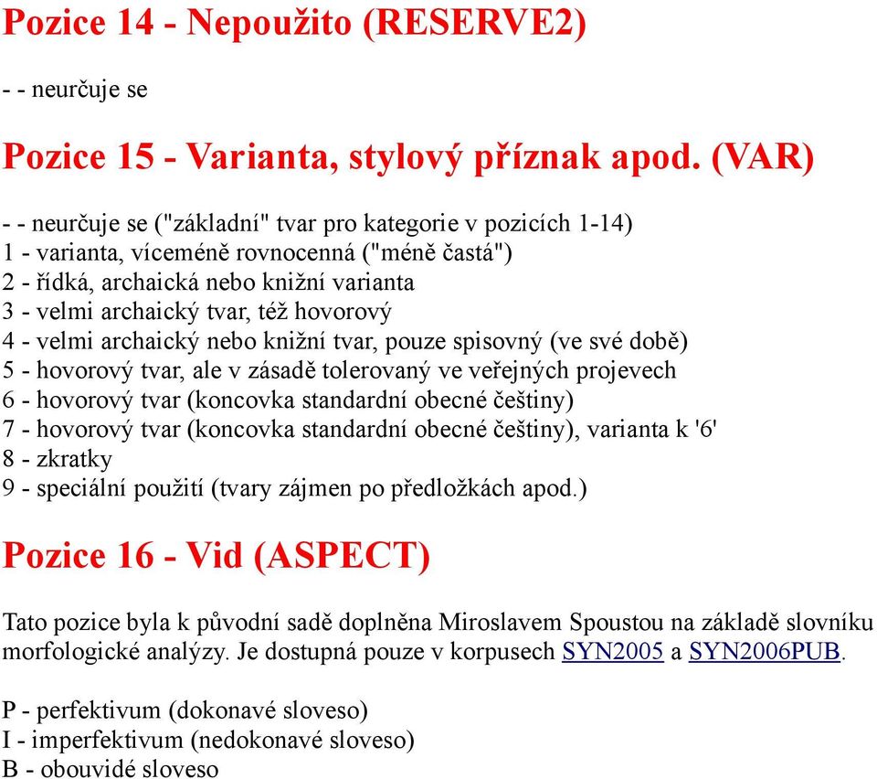 archaický nebo knižní tvar, pouze spisovný (ve své době) 5 - hovorový tvar, ale v zásadě tolerovaný ve veřejných projevech 6 - hovorový tvar (koncovka standardní obecné češtiny) 7 - hovorový tvar