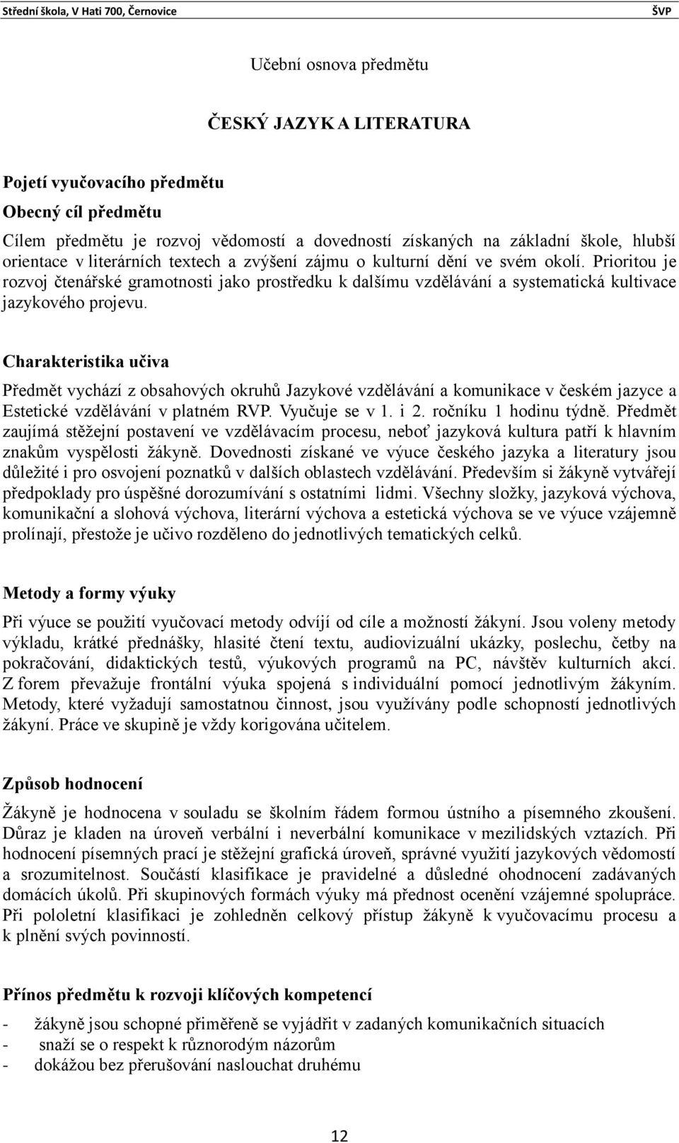 Charakteristika učiva Předmět vychází z obsahových okruhů Jazykové vzdělávání a komunikace v českém jazyce a Estetické vzdělávání v platném RVP. Vyučuje se v 1. i 2. ročníku 1 hodinu týdně.