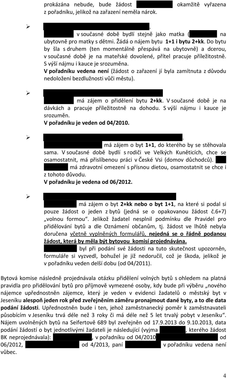 Do bytu by šla s druhem (ten momentálně přespává na ubytovně) a dcerou, v současné době je na mateřské dovolené, přítel pracuje příležitostně. S výší nájmu i kauce je srozuměna.