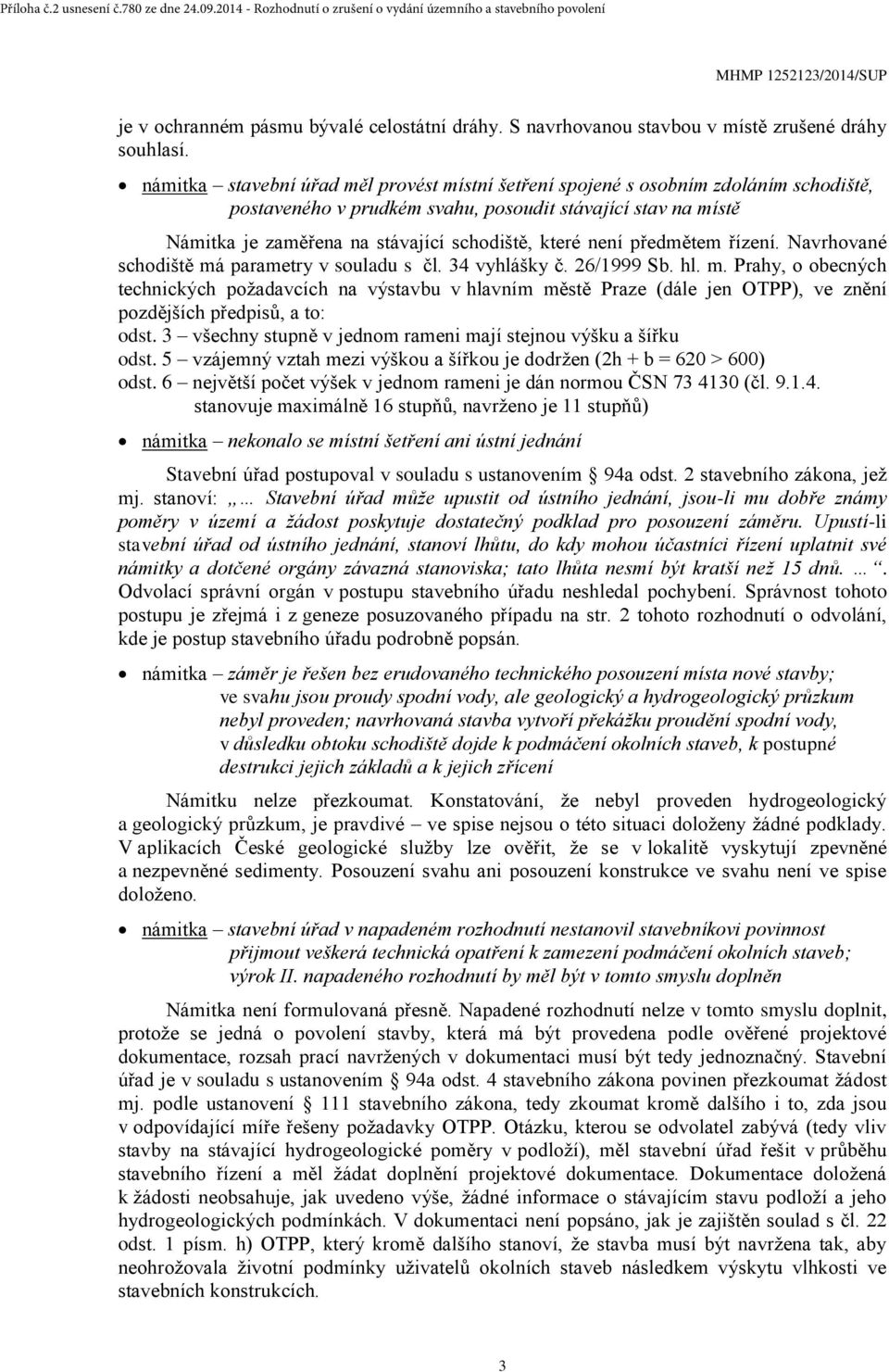 není předmětem řízení. Navrhované schodiště má parametry v souladu s čl. 34 vyhlášky č. 26/1999 Sb. hl. m. Prahy, o obecných technických požadavcích na výstavbu v hlavním městě Praze (dále jen OTPP), ve znění pozdějších předpisů, a to: odst.