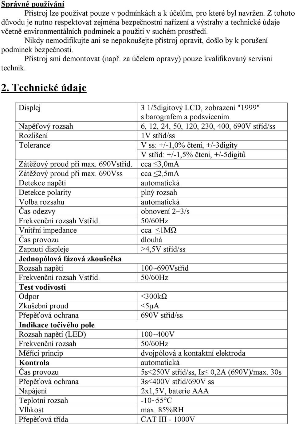 Nikdy nemodifikujte ani se nepokoušejte přístroj opravit, došlo by k porušení podmínek bezpečnosti. Přístroj smí demontovat (např. za účelem opravy) pouze kvalifikovaný servisní technik. 2.
