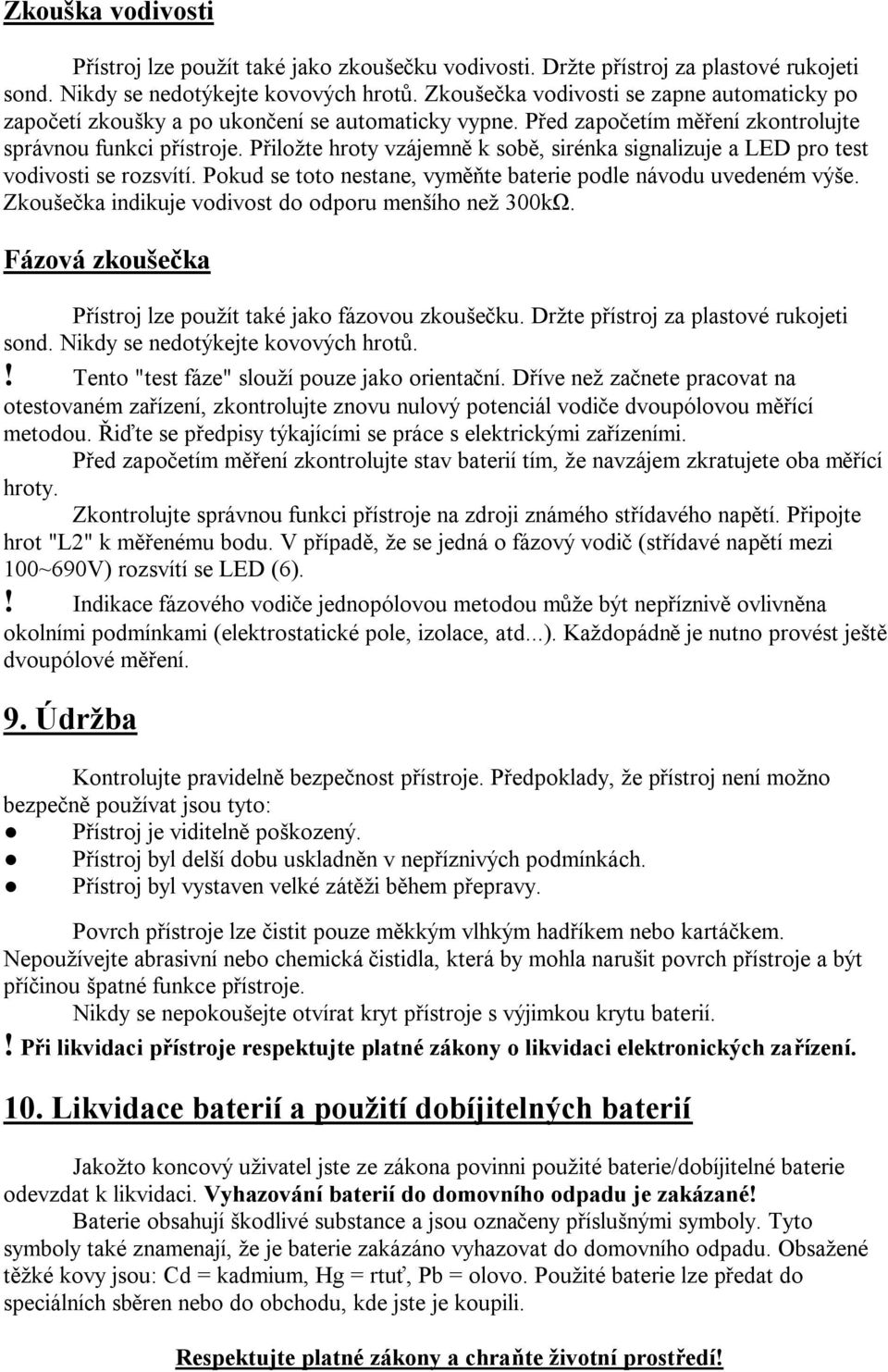 Přiložte hroty vzájemně k sobě, sirénka signalizuje a LED pro test vodivosti se rozsvítí. Pokud se toto nestane, vyměňte baterie podle návodu uvedeném výše.