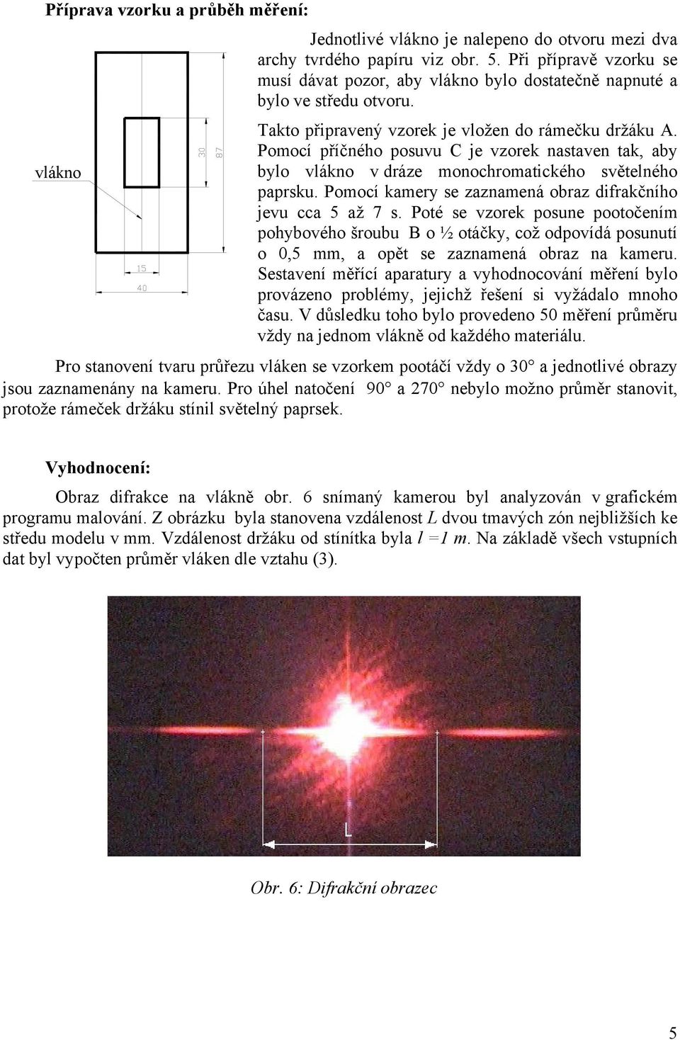 Pomocí příčného posuvu C je vzorek nastaven tak, aby bylo vlákno v dráze monochromatického světelného paprsku. Pomocí kamery se zaznamená obraz difrakčního jevu cca 5 až 7 s.