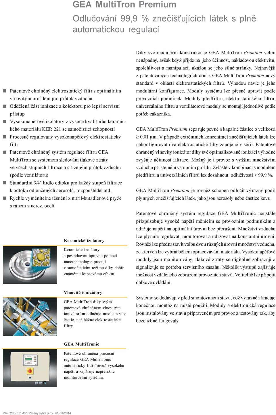 filtr Patentově chráněný systém regulace filtru GEA MultiTron se systémem sledování tlakové ztráty ve všech stupních filtrace a s řízeným průtok vzduchu (podle ventilátorů) Standardní 3/4 hrdlo