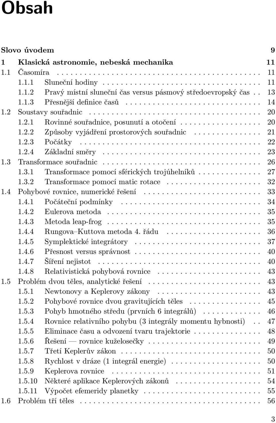 3 Transformace souřadnic...... 26 1.3.1 Transformace pomocí sférických trojúhelníků..... 27 1.3.2 Transformace pomocí matic rotace... 32 1.4 Pohybové rovnice, numerické řešení...... 33 1.4.1 Počáteční podmínky.