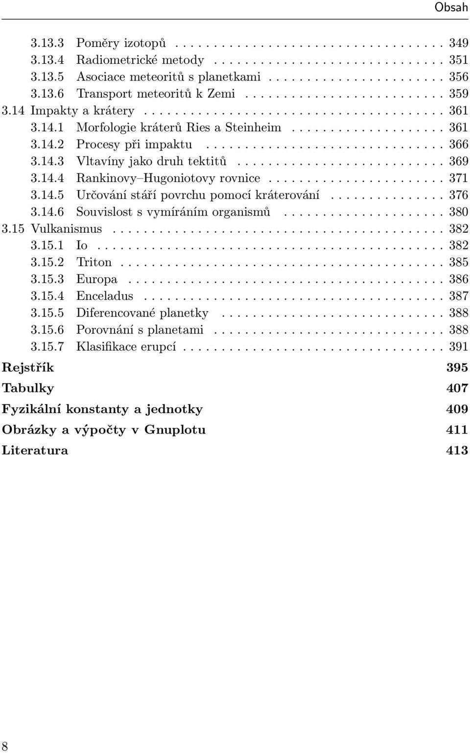 .. 380 3.15 Vulkanismus..... 382 3.15.1 Io.... 382 3.15.2 Triton.... 385 3.15.3 Europa..... 386 3.15.4 Enceladus..... 387 3.15.5 Diferencované planetky..... 388 3.15.6 Porovnání s planetami... 388 3.15.7 Klasifikace erupcí.