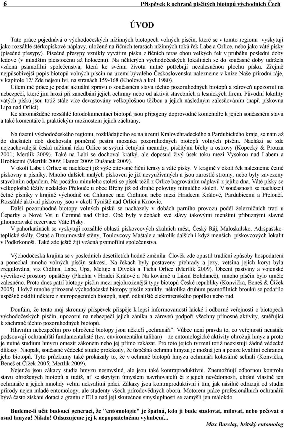 Písečné přesypy vznikly vyvátím písku z říčních teras obou velkých řek v průběhu poslední doby ledové (v mladším pleistocénu až holocénu).