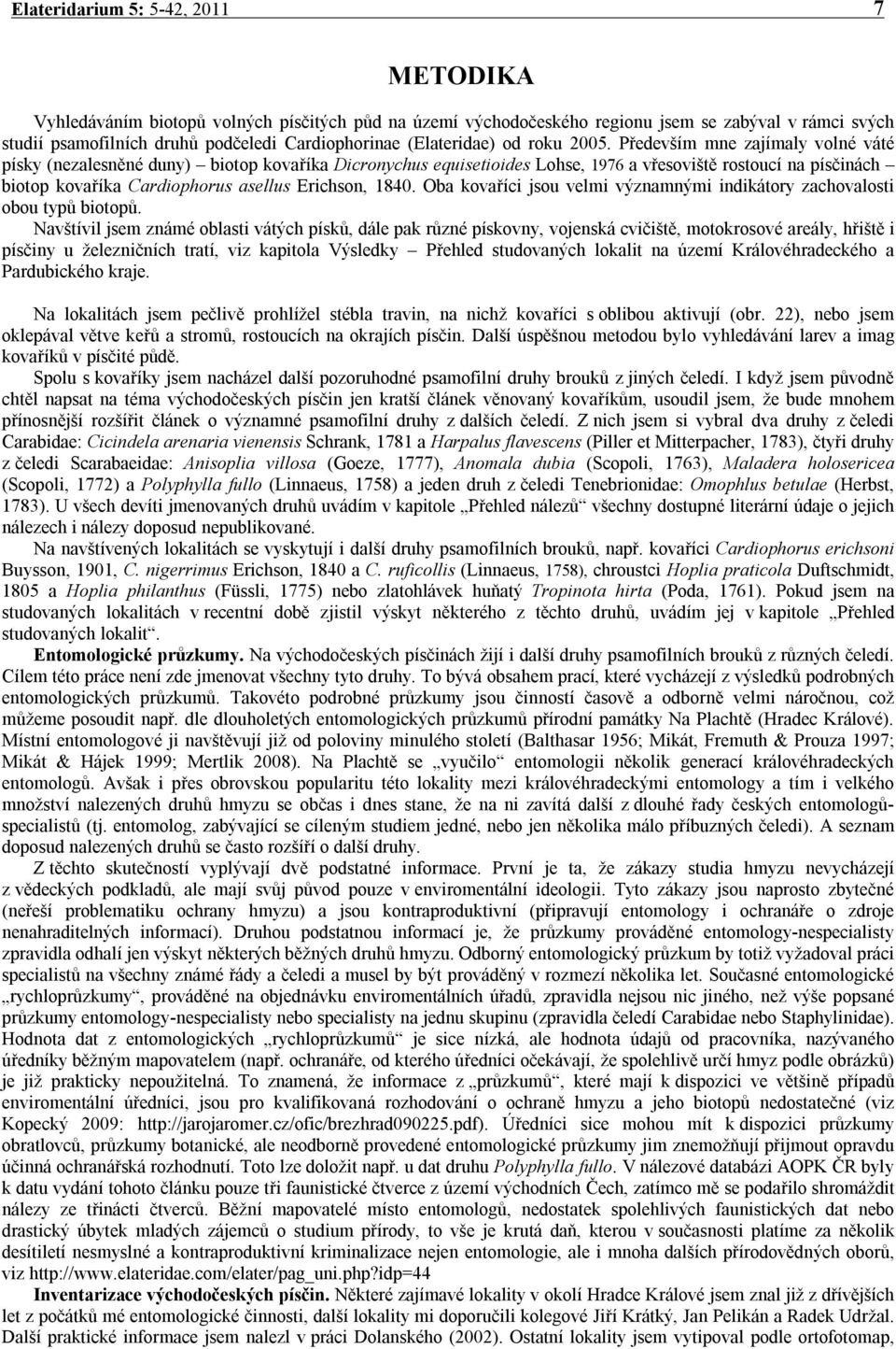 Především mne zajímaly volné váté písky (nezalesněné duny) biotop kovaříka Dicronychus equisetioides Lohse, 1976 a vřesoviště rostoucí na písčinách biotop kovaříka Cardiophorus asellus Erichson, 1840.