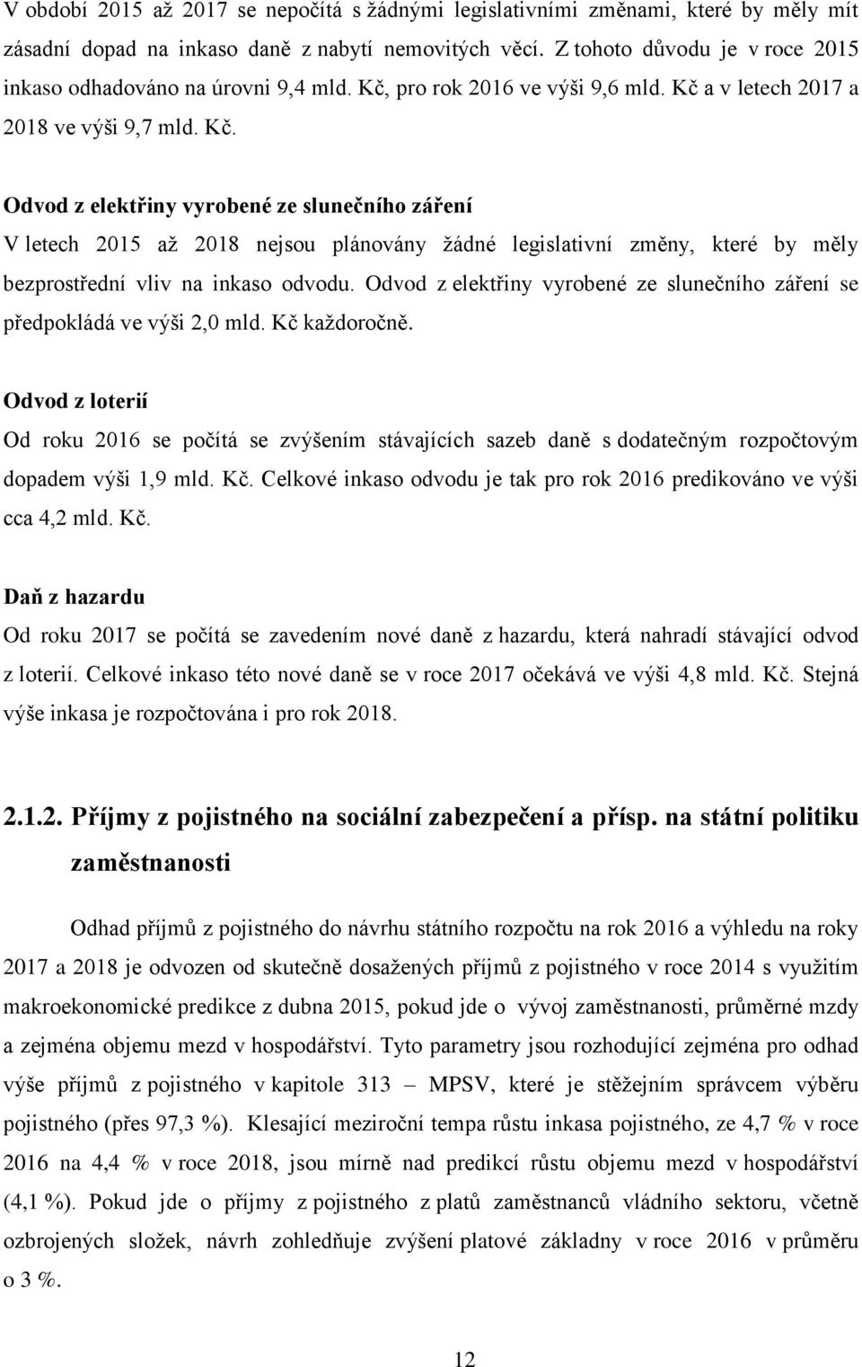 pro rok 2016 ve výši 9,6 mld. Kč a v letech 2017 a 2018 ve výši 9,7 mld. Kč. Odvod z elektřiny vyrobené ze slunečního záření V letech 2015 až 2018 nejsou plánovány žádné legislativní změny, které by měly bezprostřední vliv na inkaso odvodu.