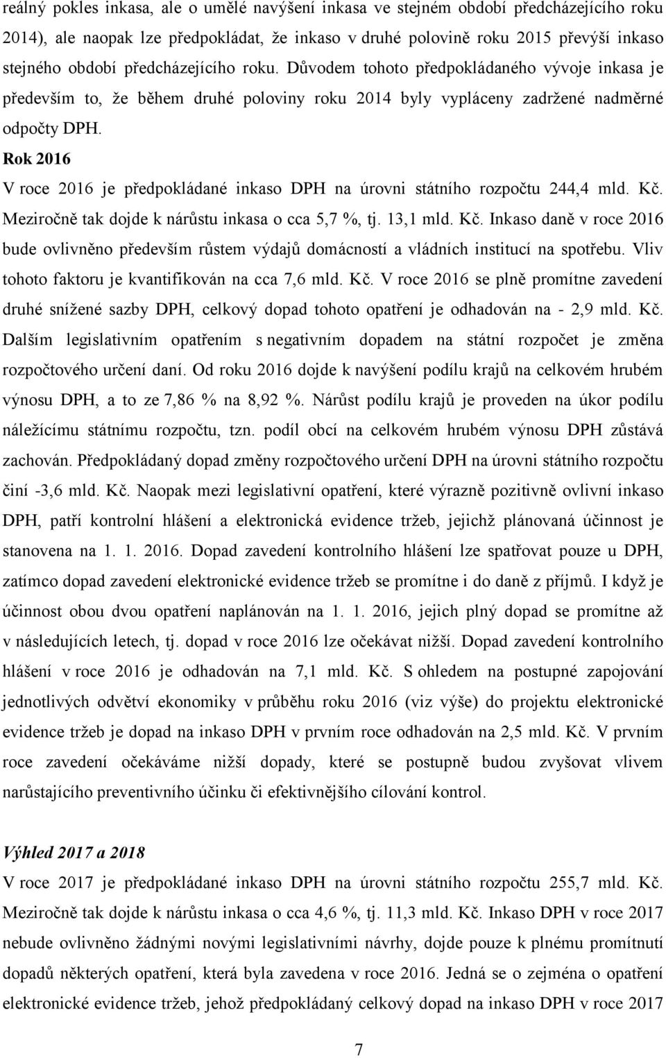 Rok 2016 V roce 2016 je předpokládané inkaso DPH na úrovni státního rozpočtu 244,4 mld. Kč. Meziročně tak dojde k nárůstu inkasa o cca 5,7 %, tj. 13,1 mld. Kč. Inkaso daně v roce 2016 bude ovlivněno především růstem výdajů domácností a vládních institucí na spotřebu.