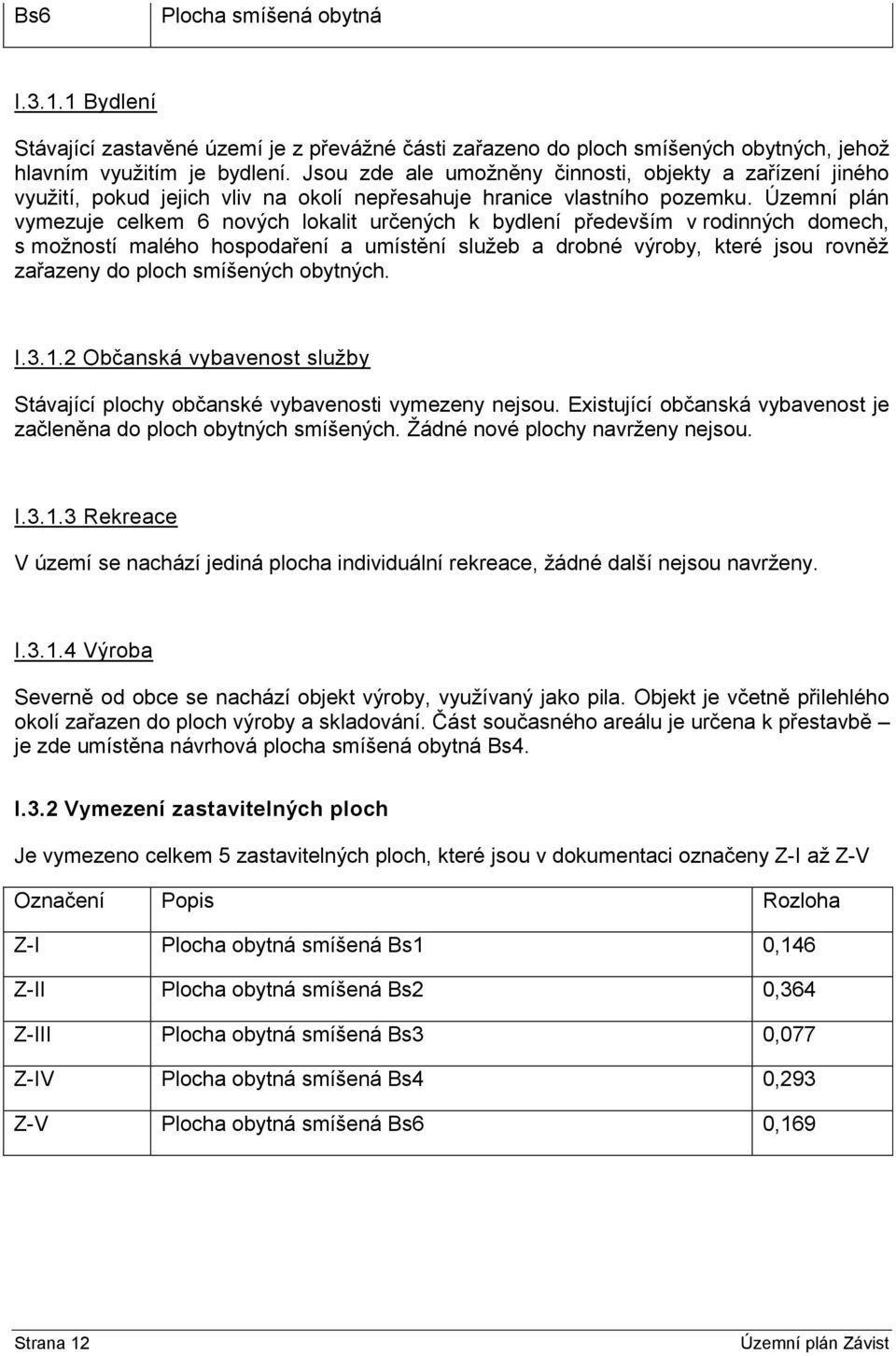 Územní plán vymezuje celkem 6 nových lokalit určených k bydlení především v rodinných domech, s možností malého hospodaření a umístění služeb a drobné výroby, které jsou rovněž zařazeny do ploch