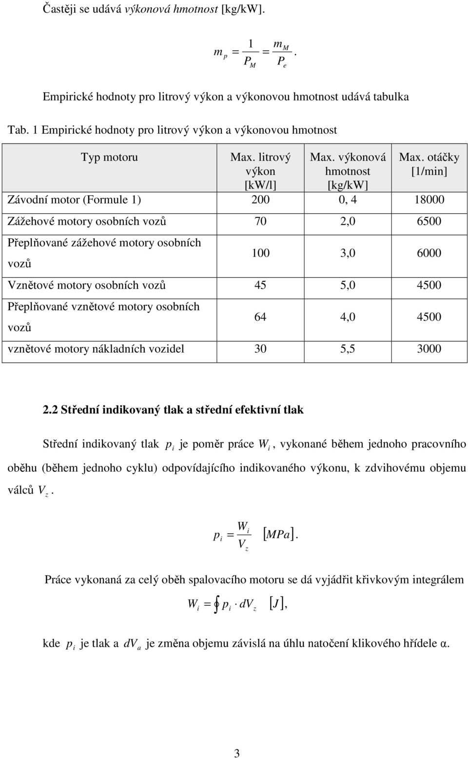 otáčky [1/in] Závodní otor (Forule 1) 200 0, 4 18000 Zážehové otory osobních vozů 70 2,0 6500 Přeplňované zážehové otory osobních vozů 100 3,0 6000 Vznětové otory osobních vozů 45 5,0 4500