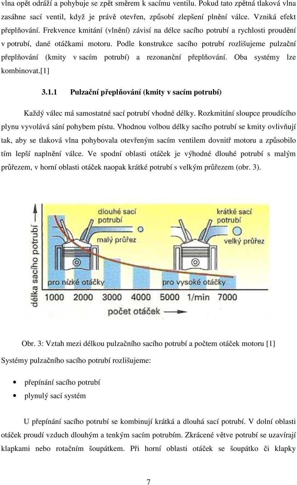 Podle konstrukce sacího potrubí rozlišujee pulzační přeplňování (kity v sací potrubí) a rezonanční přeplňování. Oba systéy lze kobinovat.[1]